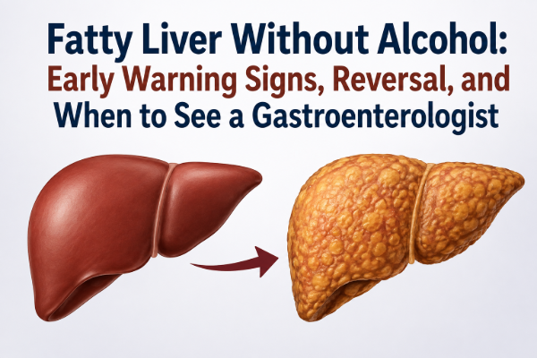Fatty Liver Without Alcohol: Early Warning Signs, Reversal, and When to See a Gastroenterologist
